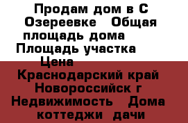 Продам дом в С.Озереевке › Общая площадь дома ­ 97 › Площадь участка ­ 7 › Цена ­ 3 100 000 - Краснодарский край, Новороссийск г. Недвижимость » Дома, коттеджи, дачи продажа   